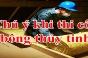 5 điều cần chú ý khi thi công bông thủy tinh